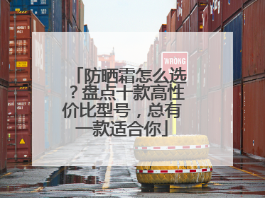 防晒霜怎么选？盘点十款高性价比型号，总有一款适合你