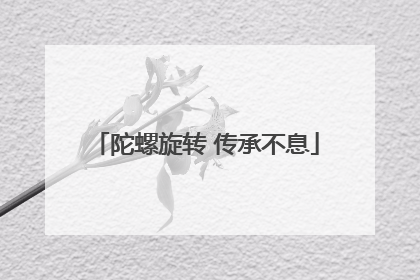 陀螺旋转 传承不息