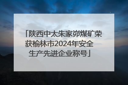 陕西中太朱家峁煤矿荣获榆林市2024年安全生产先进企业称号
