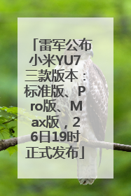 雷军公布小米YU7三款版本：标准版、Pro版、Max版，26日19时正式发布