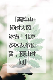 雷阵雨+短时大风+冰雹！北京多区发布预警，预计时间