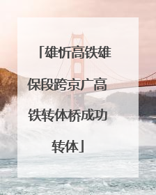 雄忻高铁雄保段跨京广高铁转体桥成功转体