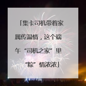 集卡司机带着家属传温情，这个端午“司机之家”里“粽”情浓浓