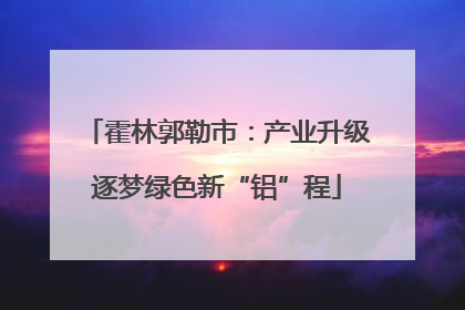 霍林郭勒市：产业升级逐梦绿色新“铝”程