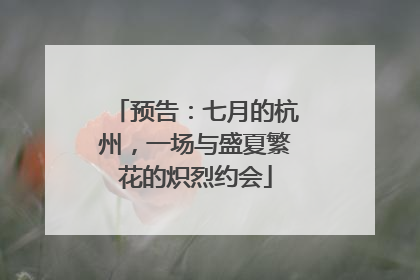 预告：七月的杭州，一场与盛夏繁花的炽烈约会