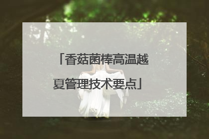 香菇菌棒高温越夏管理技术要点