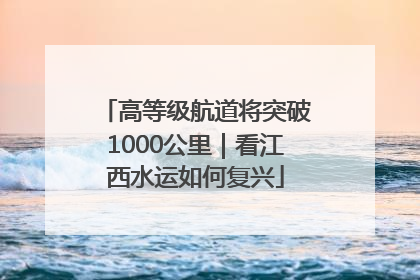高等级航道将突破1000公里｜看江西水运如何复兴
