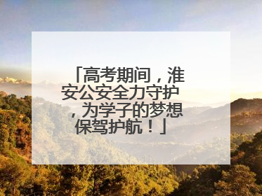 高考期间，淮安公安全力守护，为学子的梦想保驾护航！