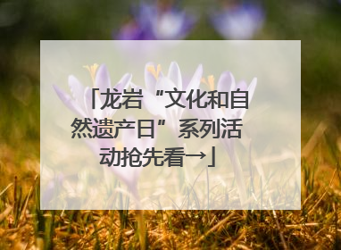 龙岩“文化和自然遗产日”系列活动抢先看→