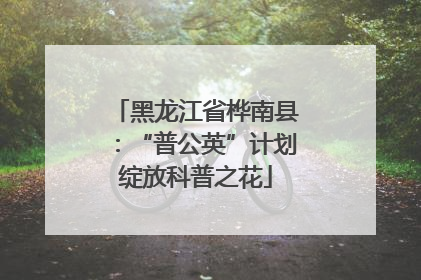黑龙江省桦南县：“普公英”计划绽放科普之花