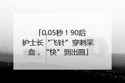0.05秒！90后护士长“飞针”穿刺采血，“快”到出圈