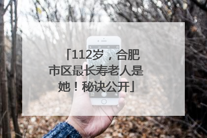 112岁，合肥市区最长寿老人是她！秘诀公开