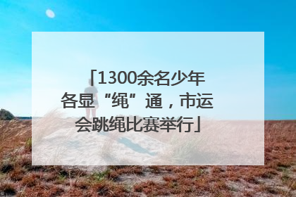 1300余名少年各显“绳”通，市运会跳绳比赛举行