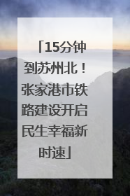 15分钟到苏州北！张家港市铁路建设开启民生幸福新时速