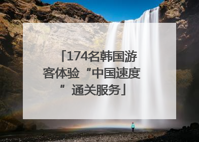 174名韩国游客体验“中国速度”通关服务