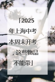 2025年上海中考本周末开考，这些物品不能带