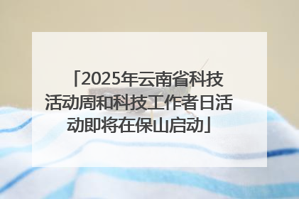 2025年云南省科技活动周和科技工作者日活动即将在保山启动