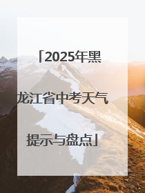 2025年黑龙江省中考天气提示与盘点