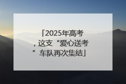 2025年高考，这支“爱心送考”车队再次集结