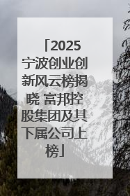 2025宁波创业创新风云榜揭晓 富邦控股集团及其下属公司上榜