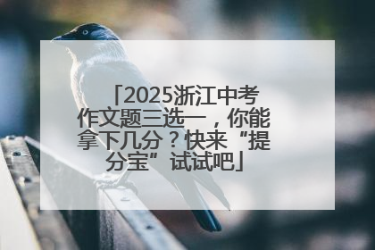 2025浙江中考作文题三选一，你能拿下几分？快来“提分宝”试试吧