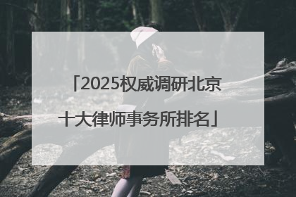 2025权威调研北京十大律师事务所排名