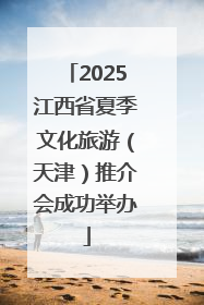 2025江西省夏季文化旅游（天津）推介会成功举办