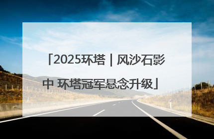 2025环塔｜风沙石影中 环塔冠军悬念升级