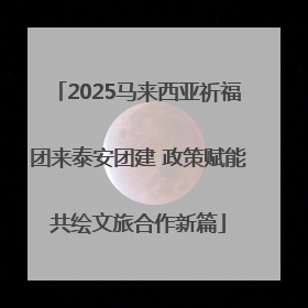 2025马来西亚祈福团来泰安团建 政策赋能共绘文旅合作新篇