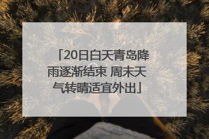 20日白天青岛降雨逐渐结束 周末天气转晴适宜外出