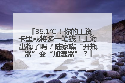 36.1℃！你的工资卡里或将多一笔钱！上海出梅了吗？陆家嘴“开瓶器”变“加湿器”？