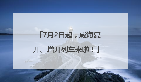 7月2日起，威海复开、增开列车来啦！