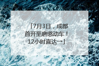 7月3日，成都首开至磨憨动车！12小时直达→