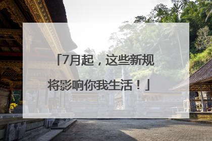 7月起，这些新规将影响你我生活！