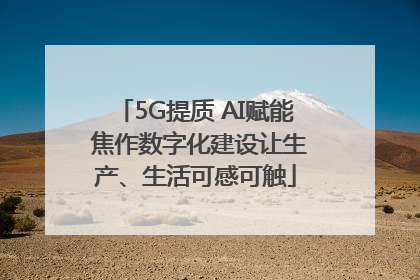 5G提质 AI赋能 焦作数字化建设让生产、生活可感可触