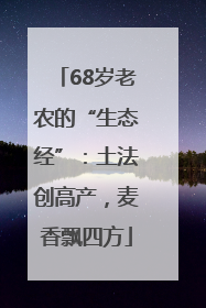68岁老农的“生态经”：土法创高产，麦香飘四方