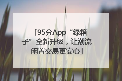 95分App“绿箱子”全新升级，让潮流闲置交易更安心
