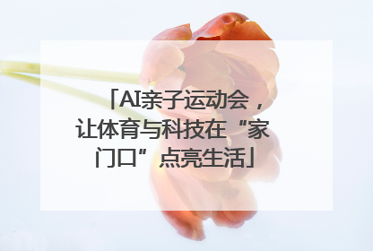 AI亲子运动会，让体育与科技在“家门口”点亮生活