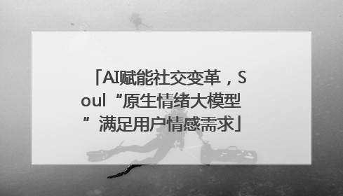 AI赋能社交变革，Soul“原生情绪大模型”满足用户情感需求