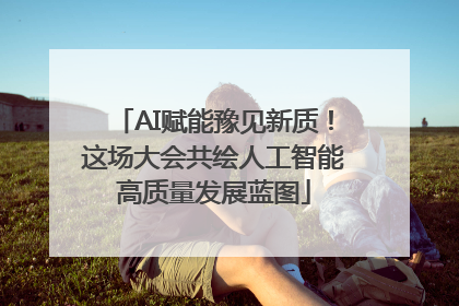AI赋能豫见新质！这场大会共绘人工智能高质量发展蓝图