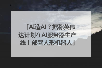 AI造AI？据称英伟达计划在AI服务器生产线上部署人形机器人